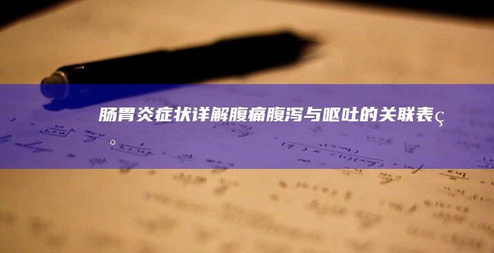 肠胃炎症状详解：腹痛、腹泻与呕吐的关联表现